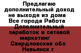 Предлагаю дополнительный доход не выходя из дома - Все города Работа » Дополнительный заработок и сетевой маркетинг   . Свердловская обл.,Невьянск г.